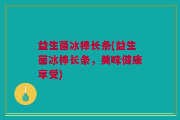 益生菌冰棒长条(益生菌冰棒长条,美味健康享受) 益生菌冰棒长条(益生菌冰棒长条,美味健康享受)