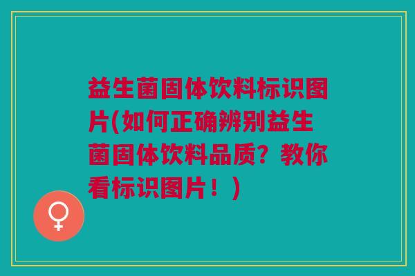 益生菌固体饮料标识图片(如何正确辨别益生菌固体饮料品质？教你看标识图片！)