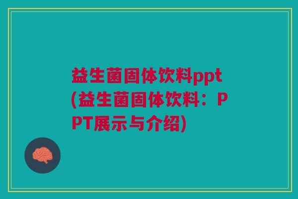 益生菌固体饮料ppt(益生菌固体饮料:PPT展示与介绍) 益生菌固体饮料ppt(益生菌固体饮料:PPT展示与介绍)