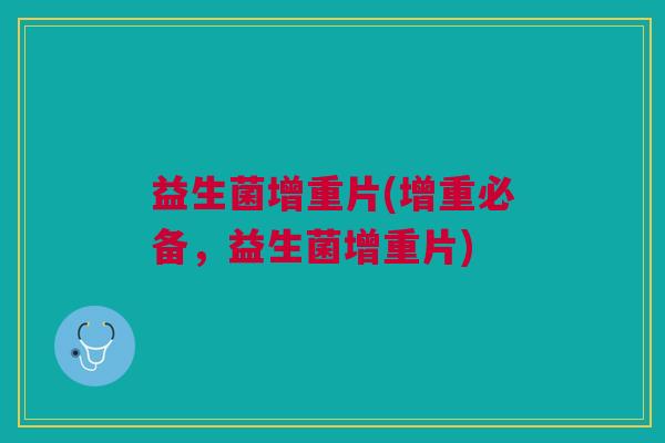 益生菌增重片(增重必备,益生菌增重片)