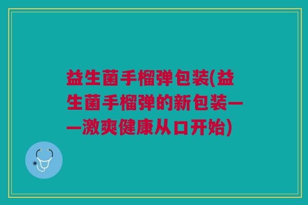 益生菌手榴弹包装(益生菌手榴弹的新包装——激爽健康从口开始)