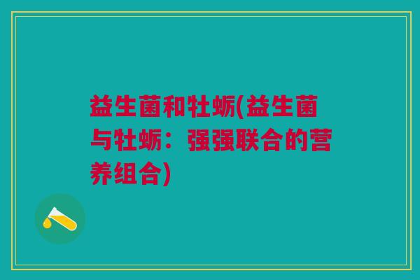 益生菌和牡蛎(益生菌与牡蛎:强强联合的营养组合) 益生菌和牡蛎(益生菌与牡蛎:强强联合的营养组合)