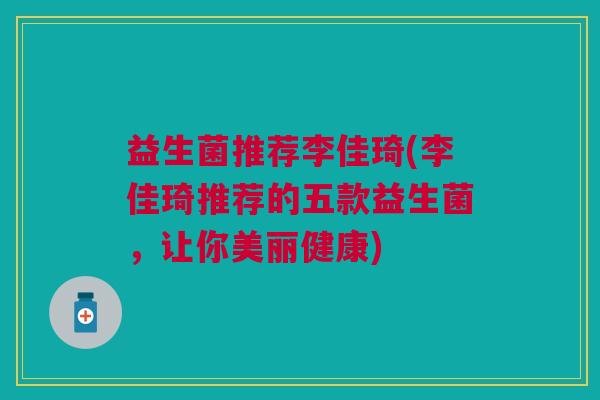 益生菌推荐李佳琦(李佳琦推荐的五款益生菌,让你美丽健康)