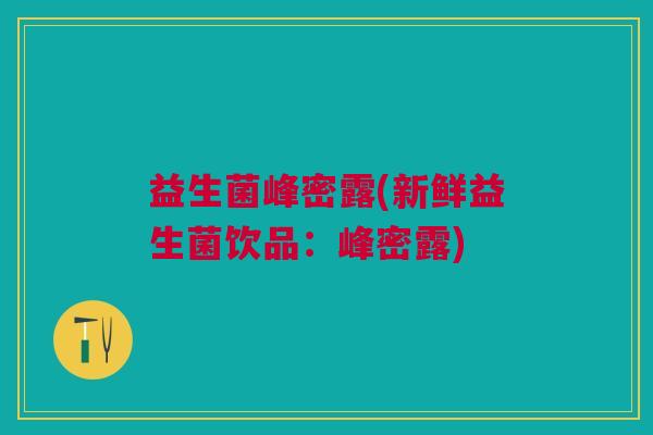 益生菌峰密露(新鲜益生菌饮品:峰密露) 益生菌峰密露(新鲜益生菌饮品:峰密露)