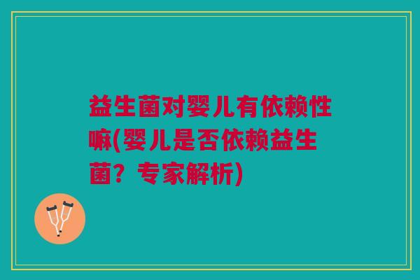益生菌对婴儿有依赖性嘛(婴儿是否依赖益生菌?专家解析) 益生菌对婴儿有依赖性嘛(婴儿是否依赖益生菌?专家解析)
