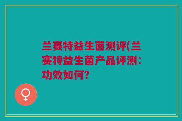 兰赛特益生菌测评(兰赛特益生菌产品评测:功效如何?