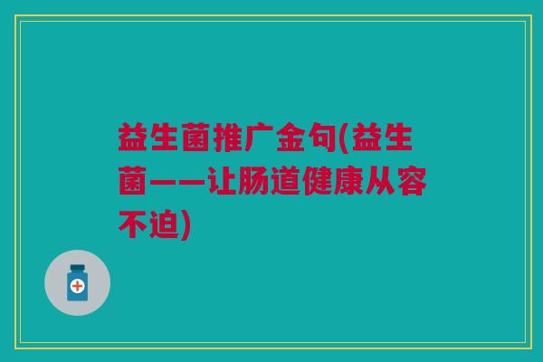 益生菌推广金句(益生菌——让肠道健康从容不迫) 益生菌推广金句(益生菌——让肠道健康从容不迫)