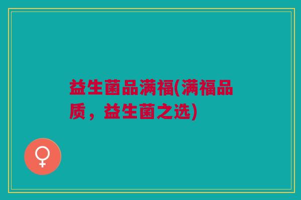 益生菌品满福(满福品质,益生菌之选) 益生菌品满福(满福品质,益生菌之选)