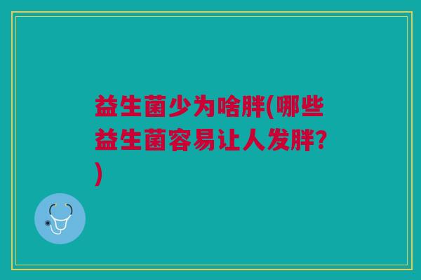 益生菌少为啥胖(哪些益生菌容易让人发胖？)
