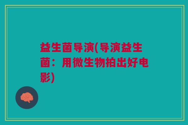益生菌导演(导演益生菌:用微生物拍出好电影) 益生菌导演(导演益生菌:用微生物拍出好电影)