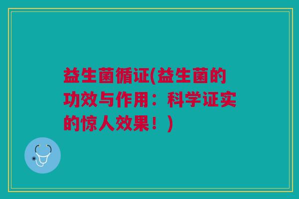益生菌循证(益生菌的功效与作用:科学证实的惊人效果!) 益生菌循证(益生菌的功效与作用:科学证实的惊人效果!)