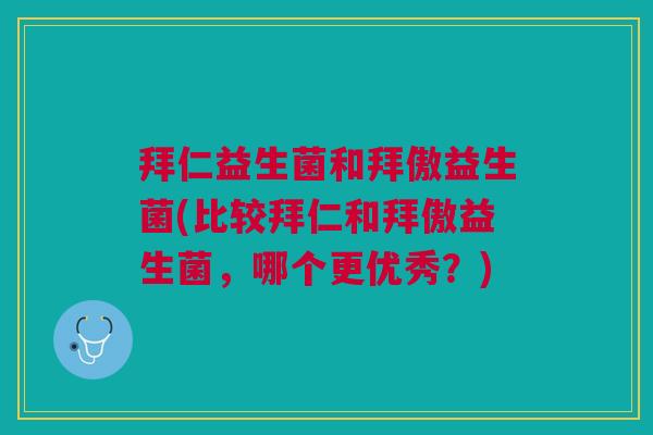 拜仁益生菌和拜傲益生菌(比较拜仁和拜傲益生菌,哪个更优秀?)