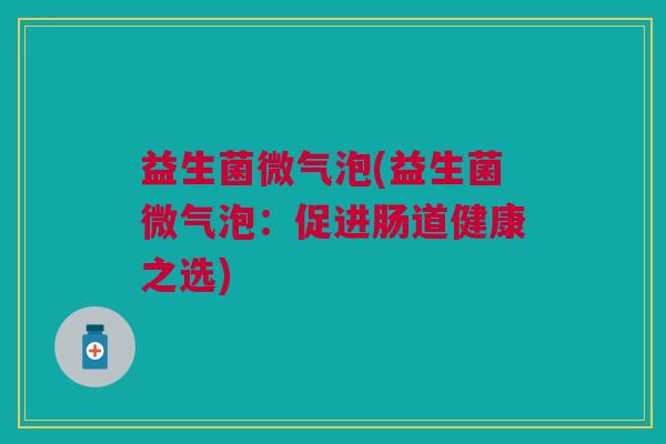 益生菌微气泡(益生菌微气泡：促进肠道健康之选)