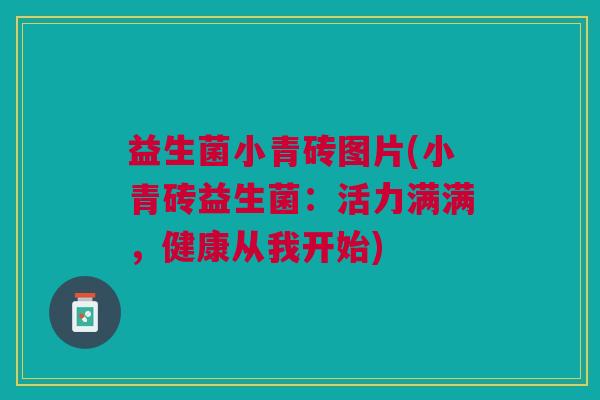 益生菌小青砖图片(小青砖益生菌：活力满满，健康从我开始)