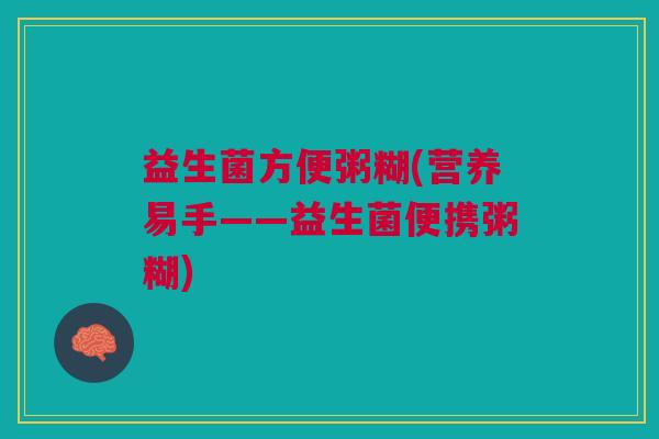 益生菌方便粥糊(营养易手——益生菌便携粥糊)