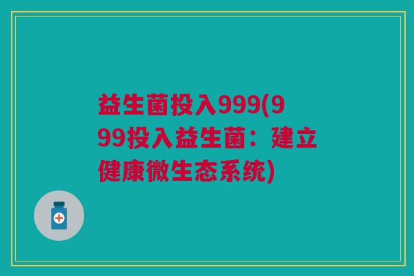 益生菌投入999(999投入益生菌:建立健康微生态系统)
