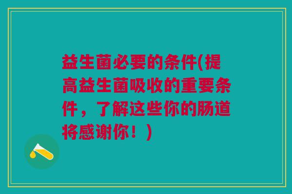 益生菌必要的条件(提高益生菌吸收的重要条件,了解这些你的肠道将感谢你!)