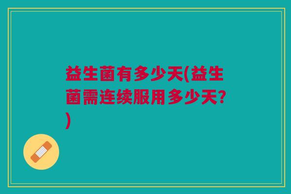 益生菌有多少天(益生菌需连续服用多少天?)