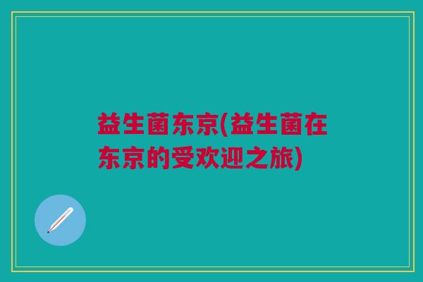 益生菌东京(益生菌在东京的受欢迎之旅)