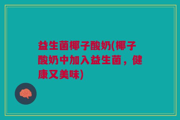 益生菌椰子酸奶(椰子酸奶中加入益生菌,健康又美味)