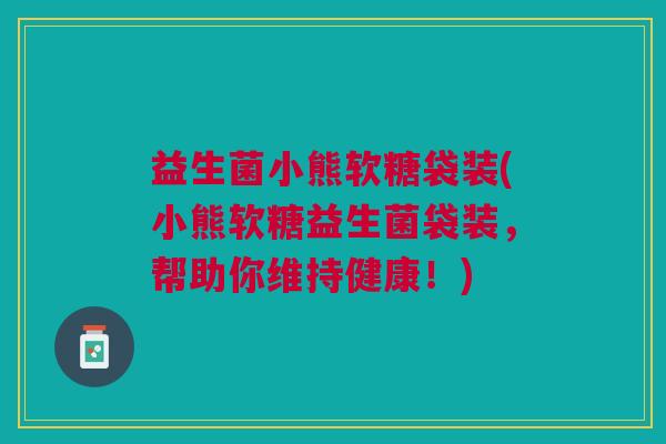 益生菌小熊软糖袋装(小熊软糖益生菌袋装，帮助你维持健康！)
