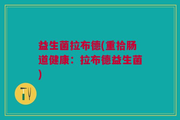 益生菌拉布德(重拾肠道健康:拉布德益生菌) 益生菌拉布德(重拾肠道健康:拉布德益生菌)