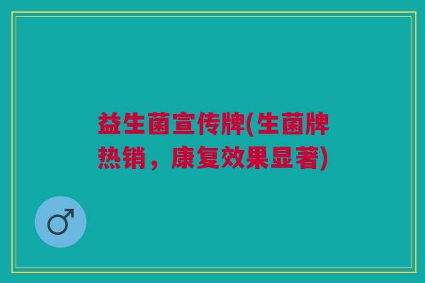 益生菌宣传牌(生菌牌热销,康复效果显著) 益生菌宣传牌(生菌牌热销,康复效果显著)