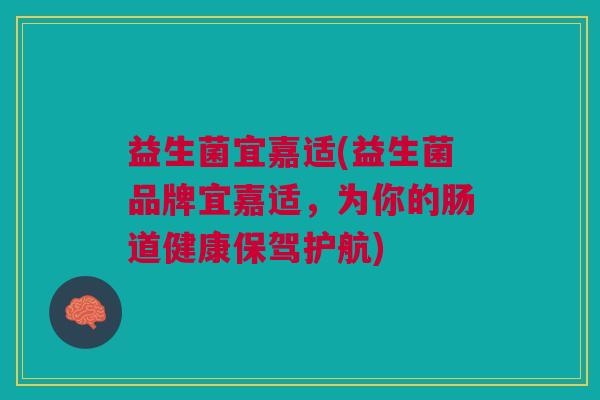 益生菌宜嘉适(益生菌品牌宜嘉适，为你的肠道健康保驾护航)