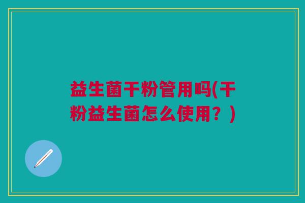 益生菌干粉管用吗(干粉益生菌怎么使用?)