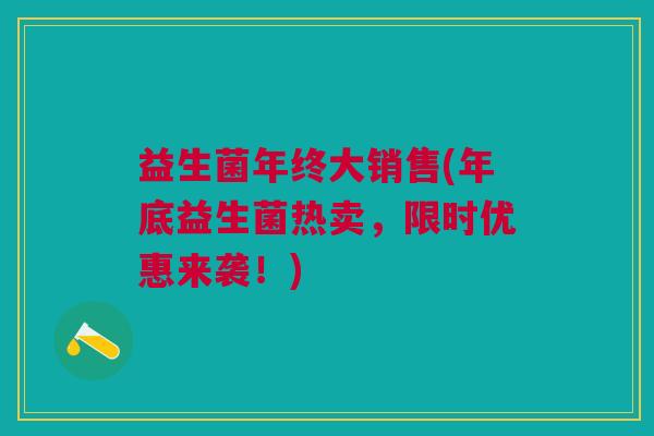 益生菌年终大销售(年底益生菌热卖,限时优惠来袭!)