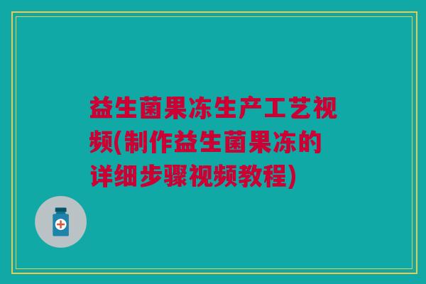 益生菌果冻生产工艺视频(制作益生菌果冻的详细步骤视频教程)