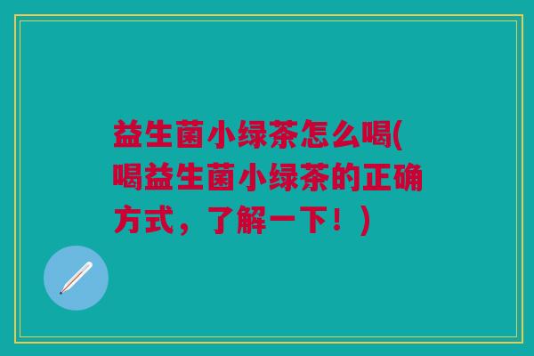 益生菌小绿茶怎么喝(喝益生菌小绿茶的正确方式,了解一下!)