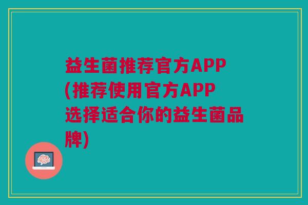 益生菌推荐官方APP(推荐使用官方APP选择适合你的益生菌品牌) 益生菌推荐官方APP(推荐使用官方APP选择适合你的益生菌品牌)