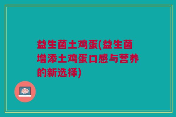 益生菌土鸡蛋(益生菌增添土鸡蛋口感与营养的新选择) 益生菌土鸡蛋(益生菌增添土鸡蛋口感与营养的新选择)