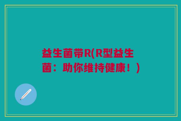 益生菌带R(R型益生菌:助你维持健康!) 益生菌带R(R型益生菌:助你维持健康!)