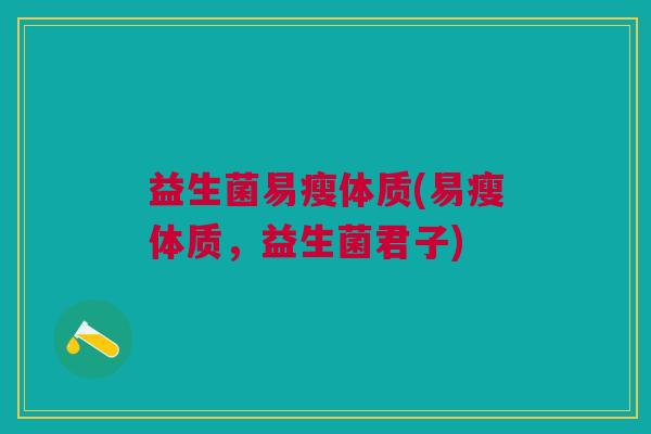 益生菌易瘦体质(易瘦体质,益生菌君子)