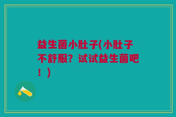 益生菌小肚子(小肚子不舒服?试试益生菌吧!) 益生菌小肚子(小肚子不舒服?试试益生菌吧!)