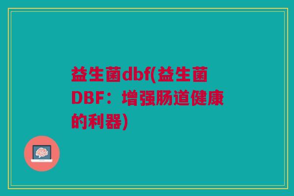 益生菌dbf(益生菌DBF:增强肠道健康的利器) 益生菌dbf(益生菌DBF:增强肠道健康的利器)