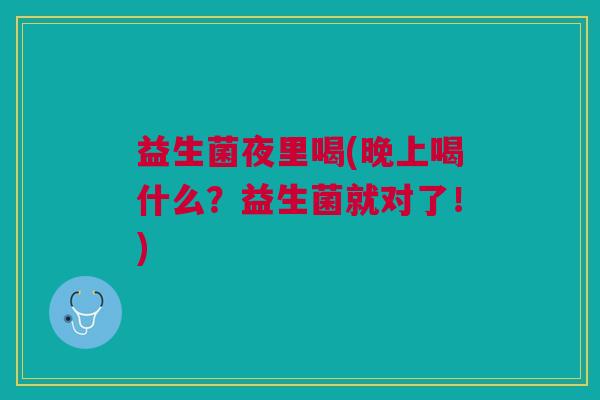 益生菌夜里喝(晚上喝什么？益生菌就对了！)