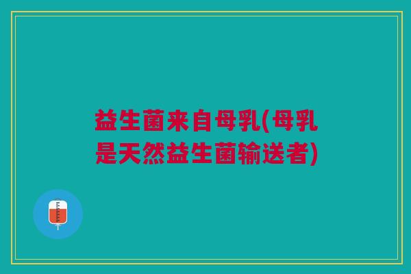 益生菌来自母乳(母乳是天然益生菌输送者)