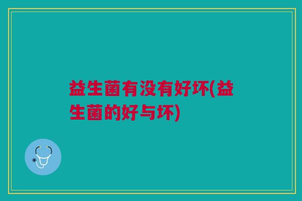 益生菌有没有好坏(益生菌的好与坏)