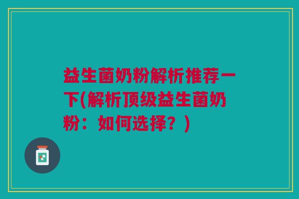 益生菌奶粉解析推荐一下(解析益生菌奶粉:如何选择?) 益生菌奶粉解析推荐一下(解析益生菌奶粉:如何选择?)