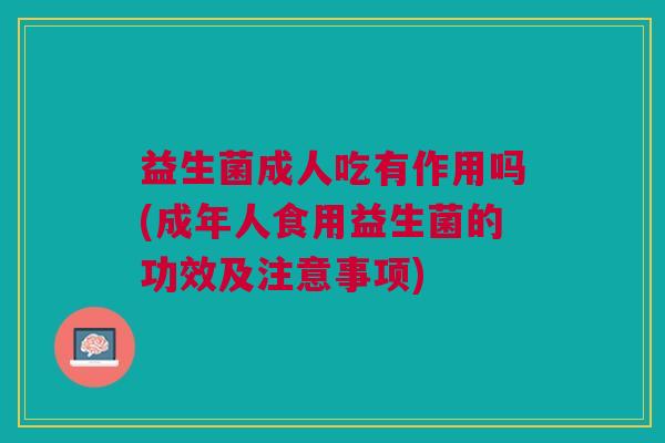 益生菌成人吃有作用吗(成年人食用益生菌的功效及注意事项)