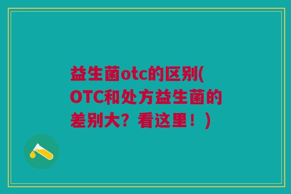 益生菌otc的区别(OTC和处方益生菌的差别大？看这里！)