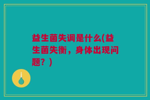 益生菌失调是什么(益生菌失衡,身体出现问题?) 益生菌失调是什么(益生菌失衡,身体出现问题?)