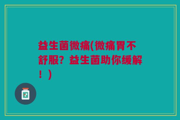益生菌微痛(微痛胃不舒服?益生菌助你缓解!)