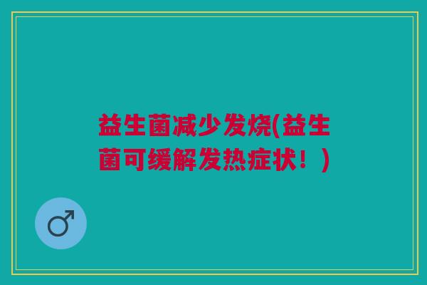 益生菌减少发烧(益生菌可缓解发热症状!)
