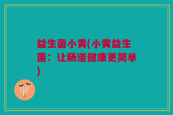 益生菌小黄(小黄益生菌:让肠道健康更简单)