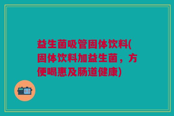 益生菌吸管固体饮料(固体饮料加益生菌,方便喝惠及肠道健康)