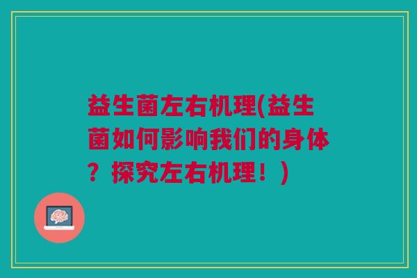 益生菌左右机理(益生菌如何影响我们的身体?探究左右机理!)